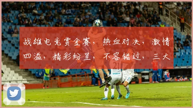 战雄电竞赏金赛，热血对决，激情四溢，精彩纷呈，不容错过，三大赛事，等你来战