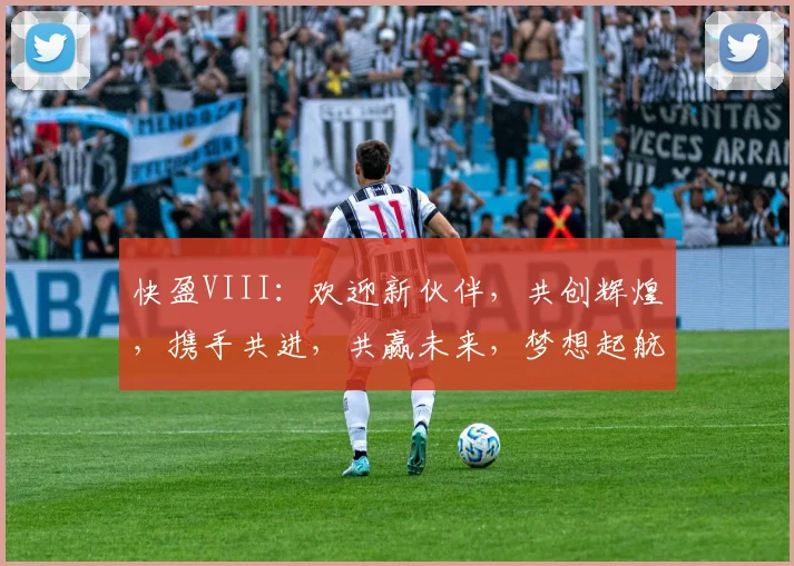 快盈VIII：欢迎新伙伴，共创辉煌，携手共进，共赢未来，梦想起航
