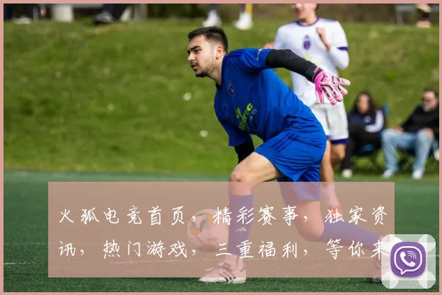 火狐电竞首页，精彩赛事，独家资讯，热门游戏，三重福利，等你来战，不容错过