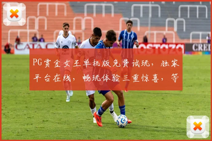 PG赏金女王单机版免费试玩，独家平台在线，畅玩体验三重惊喜，等你来挑战