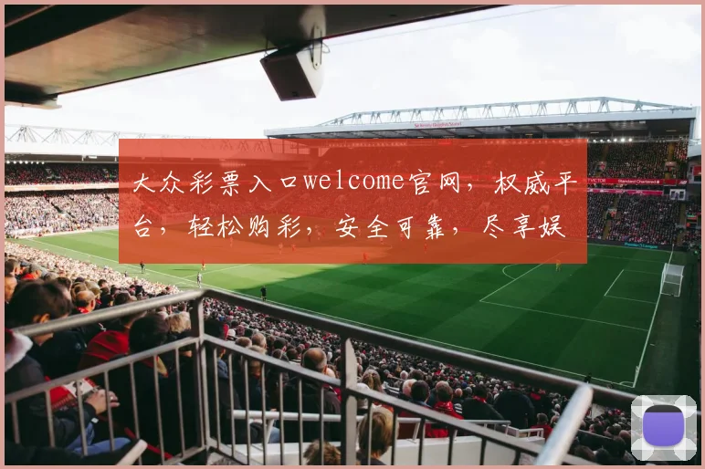 大众彩票入口welcome官网，权威平台，轻松购彩，安全可靠，尽享娱乐乐趣