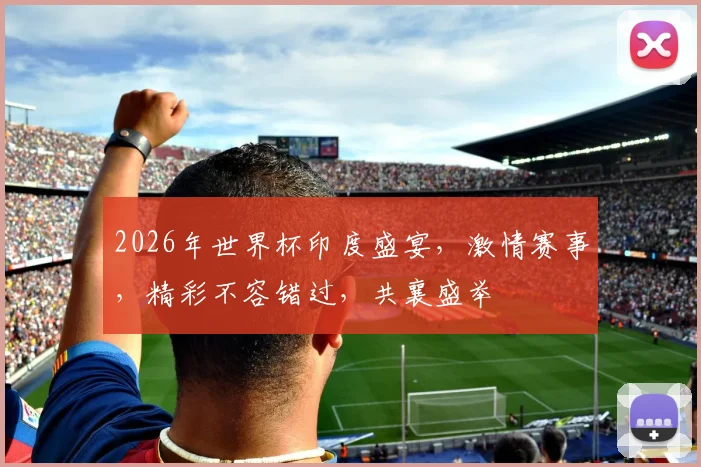 2026年世界杯印度盛宴，激情赛事，精彩不容错过，共襄盛举