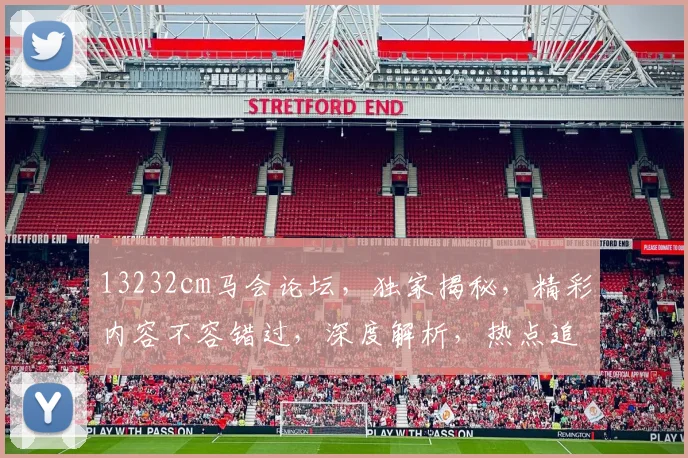 13232cm马会论坛，独家揭秘，精彩内容不容错过，深度解析，热点追踪，必看