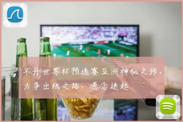 不丹世界杯预选赛亚洲神秘之师，力争出线之路，悬念迭起